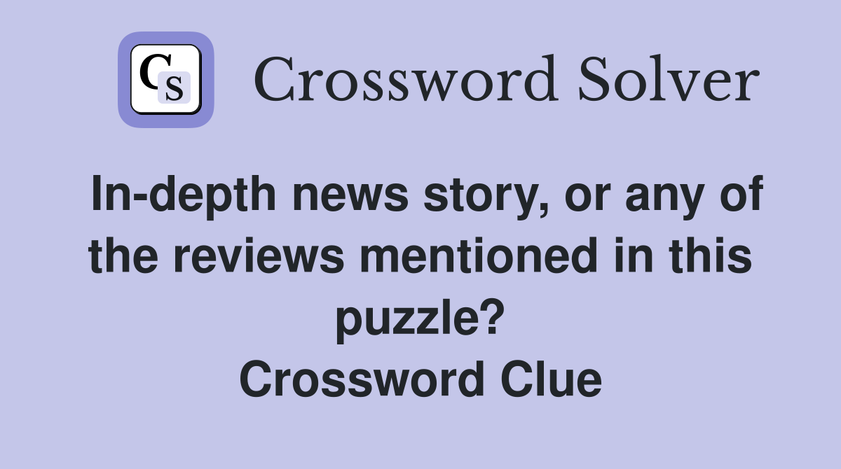 In-depth news story, or any of the reviews mentioned in this puzzle? Crossword Clue
