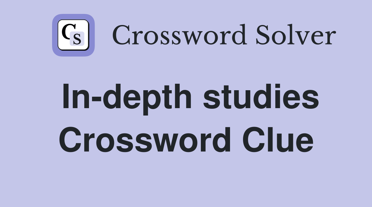 In-depth studies Crossword Clue