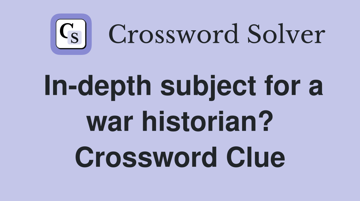 In-depth subject for a war historian? Crossword Clue