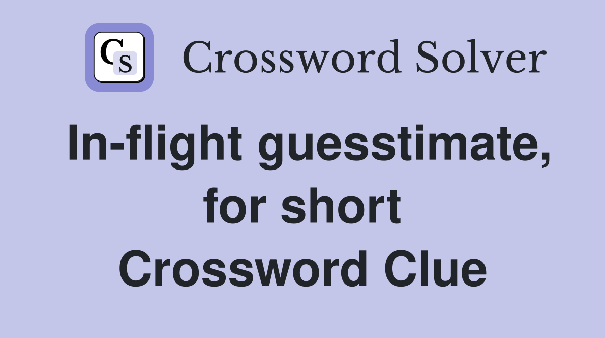 In-flight guesstimate, for short Crossword Clue