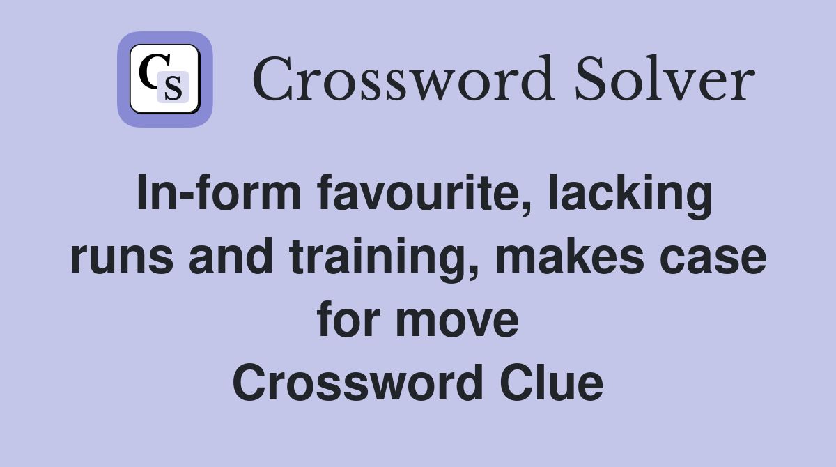 In-form favourite, lacking runs and training, makes case for move Crossword Clue