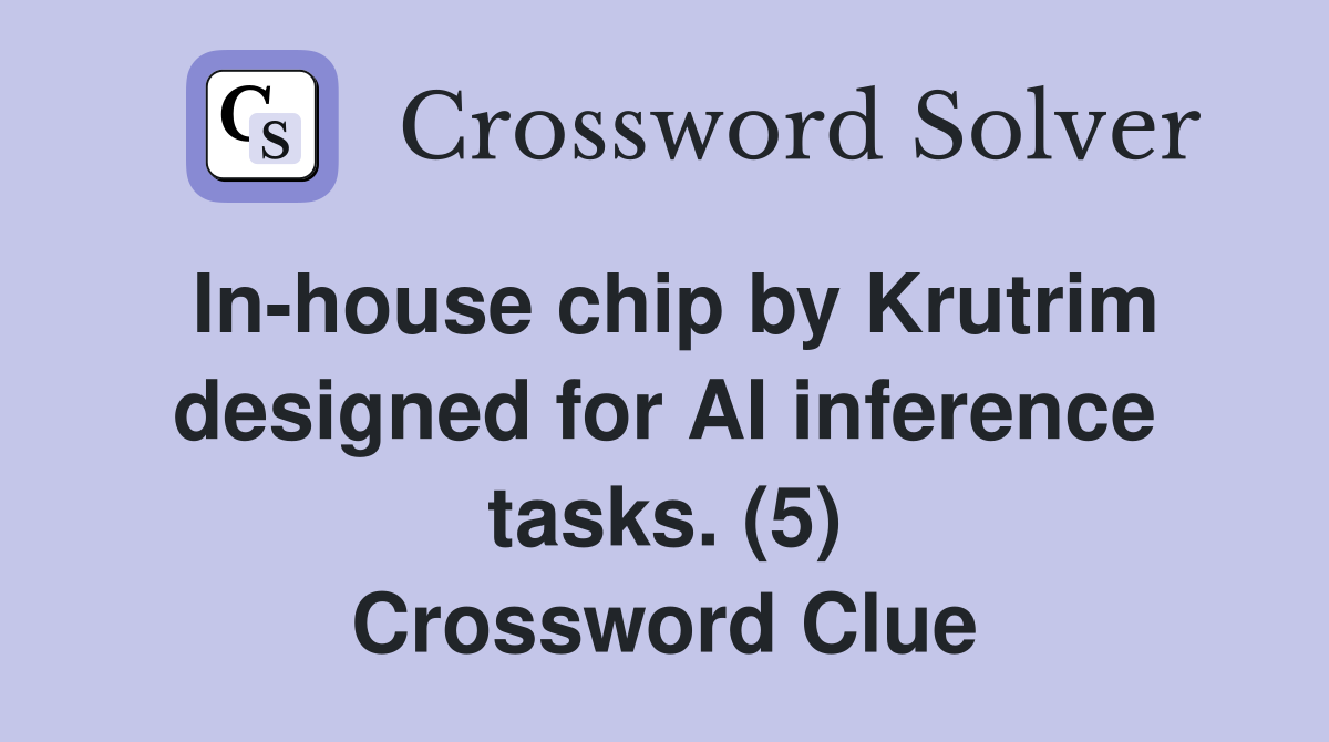 In-house chip by Krutrim designed for AI inference tasks. (5) Crossword Clue