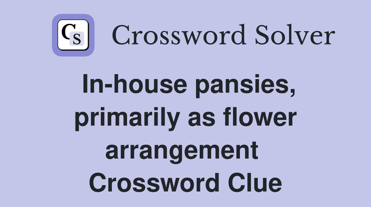 In-house pansies, primarily as flower arrangement  Crossword Clue