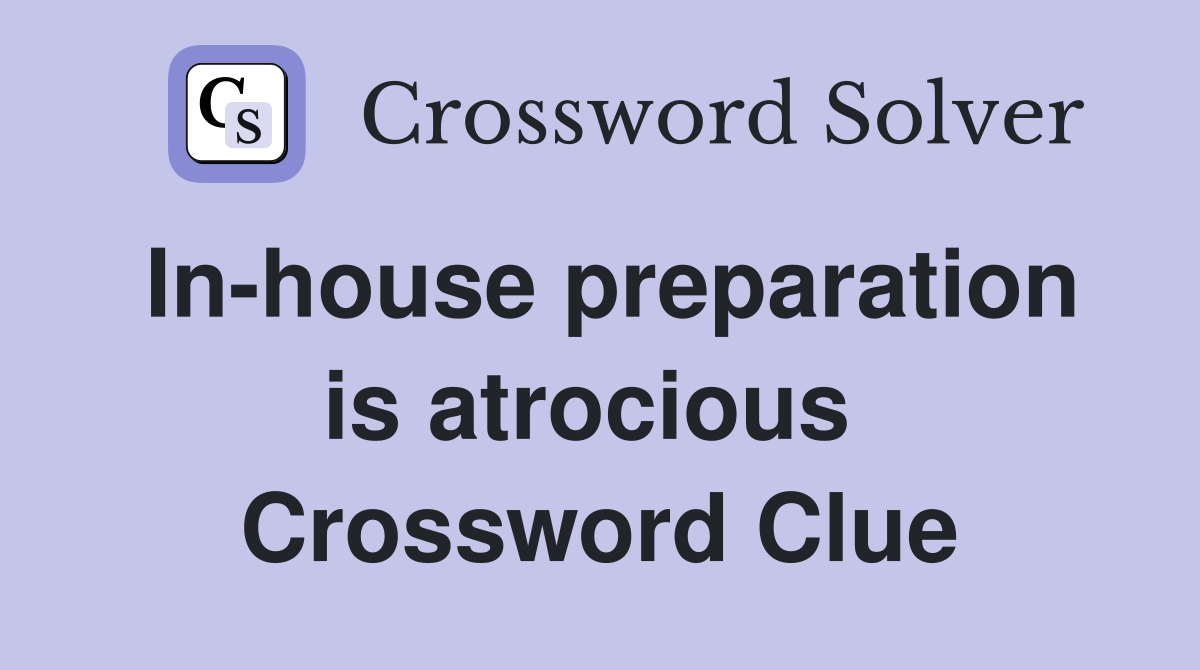 In-house preparation is atrocious  Crossword Clue