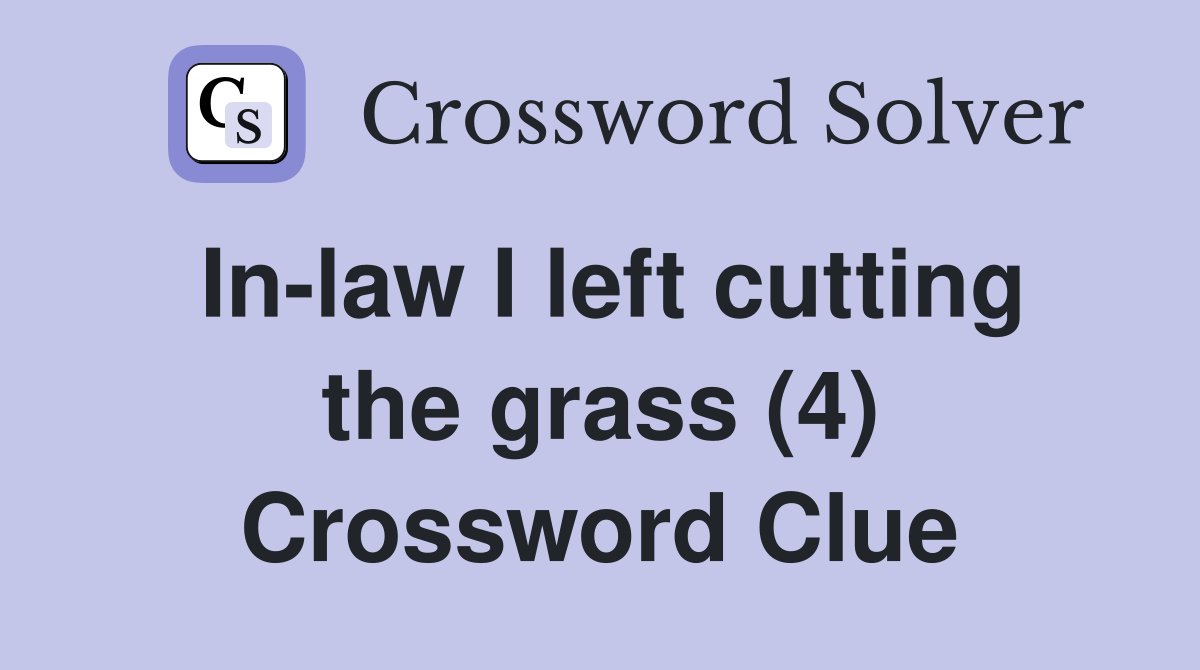 In-law I left cutting the grass (4) Crossword Clue