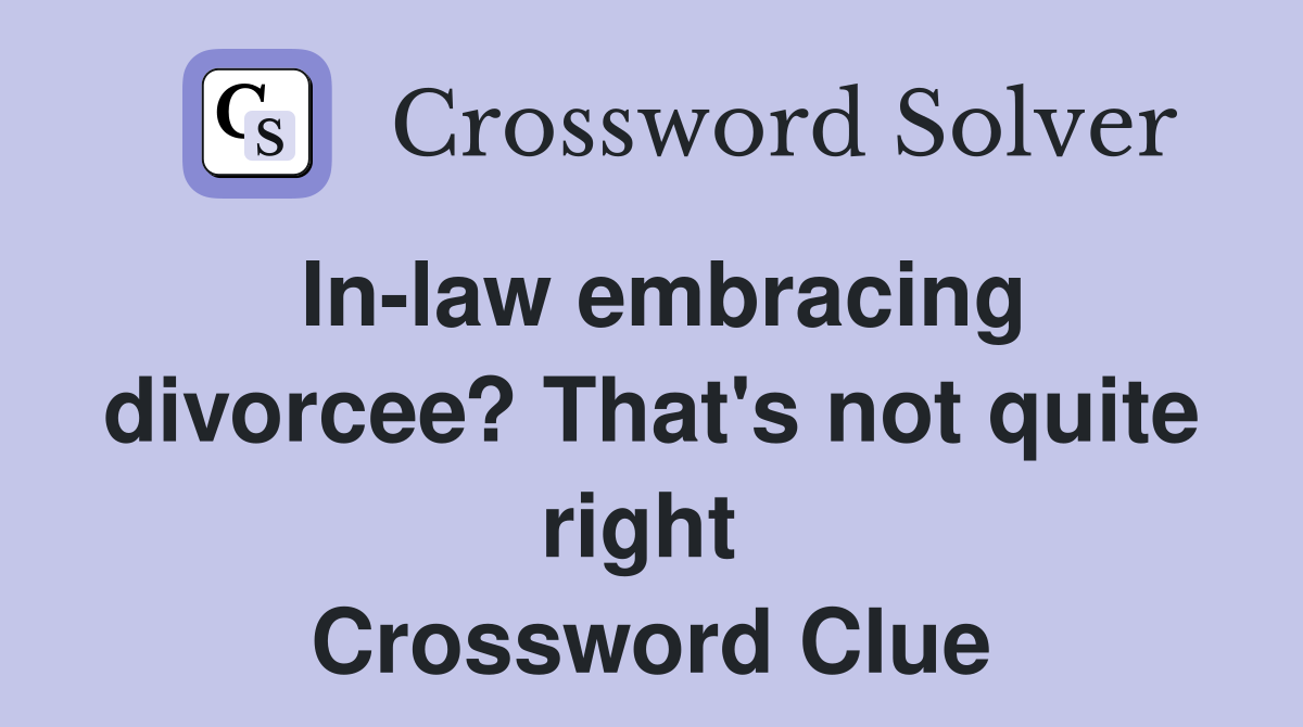 In-law embracing divorcee? That's not quite right  Crossword Clue