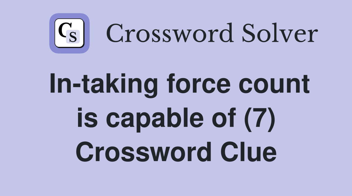In-taking force count is capable of (7) Crossword Clue
