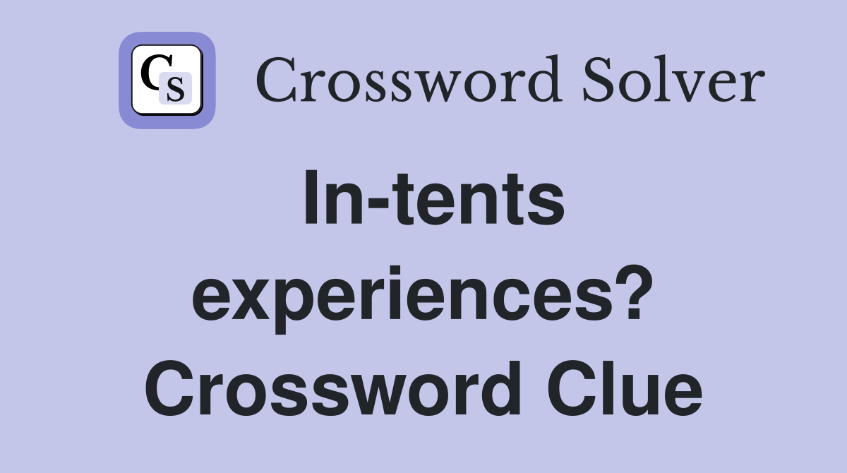 In-tents experiences? Crossword Clue