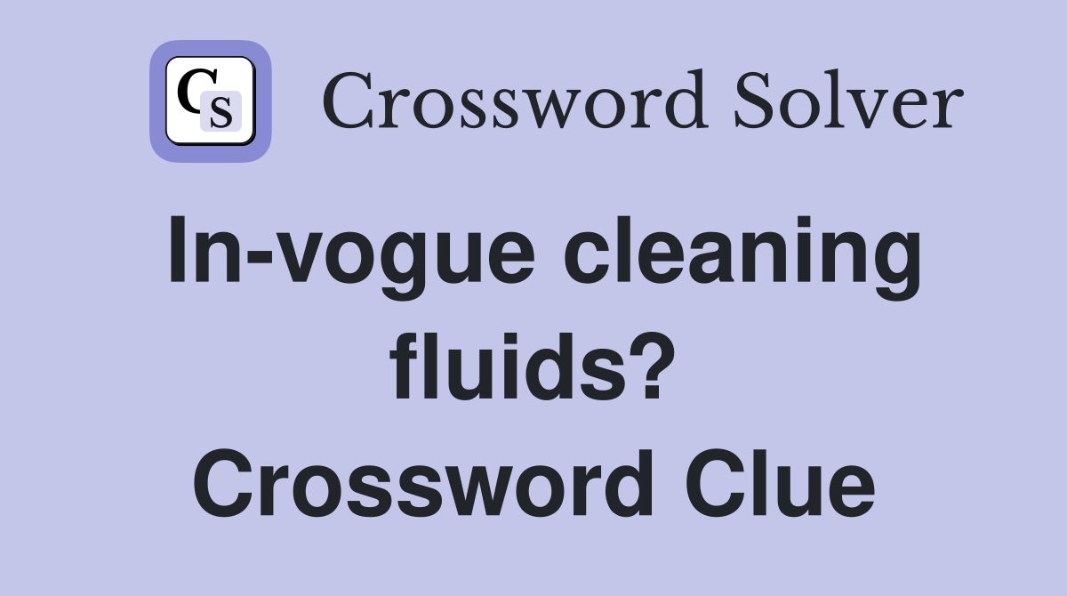 In-vogue cleaning fluids? Crossword Clue