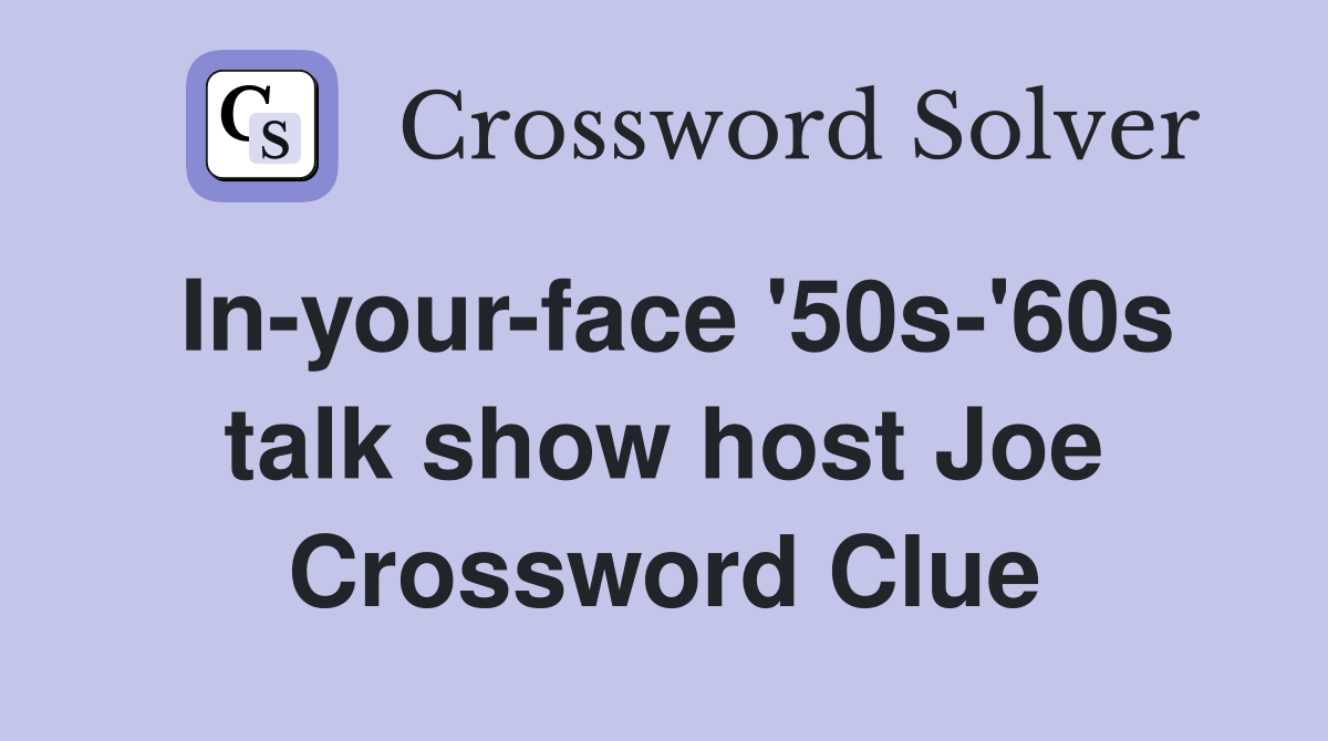 In-your-face '50s-'60s talk show host Joe Crossword Clue