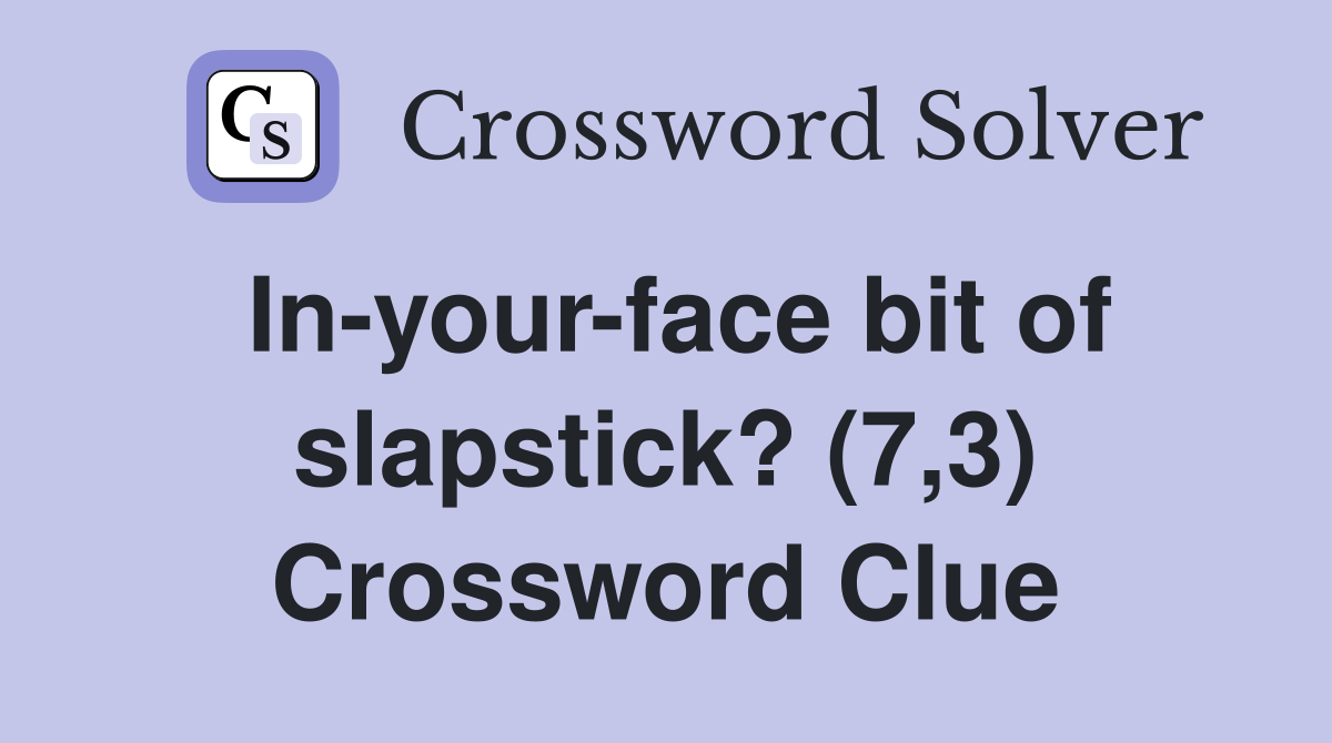 In-your-face bit of slapstick? (7,3) Crossword Clue