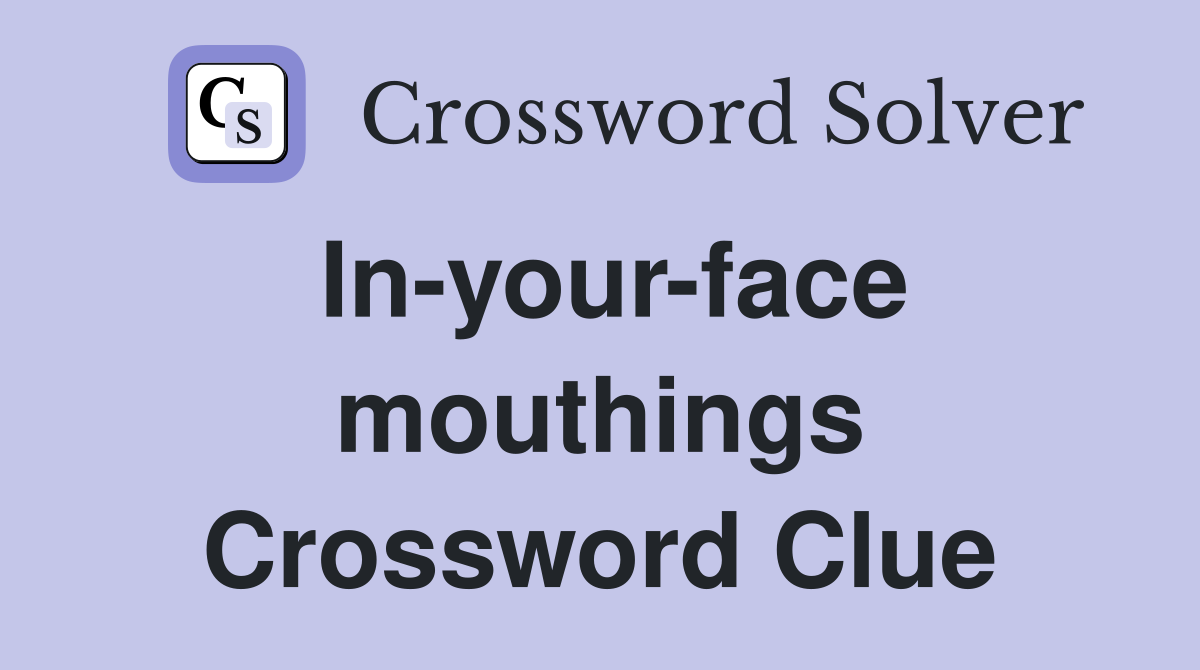 In-your-face mouthings Crossword Clue