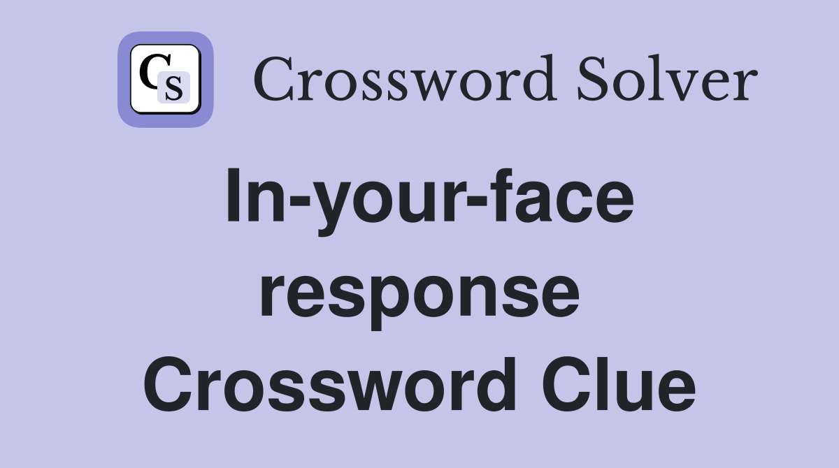 In-your-face response Crossword Clue