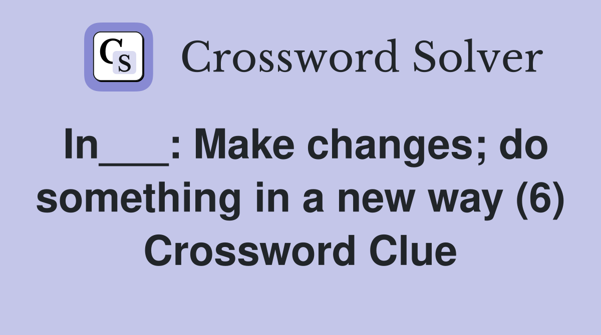 In___: Make changes; do something in a new way (6) Crossword Clue