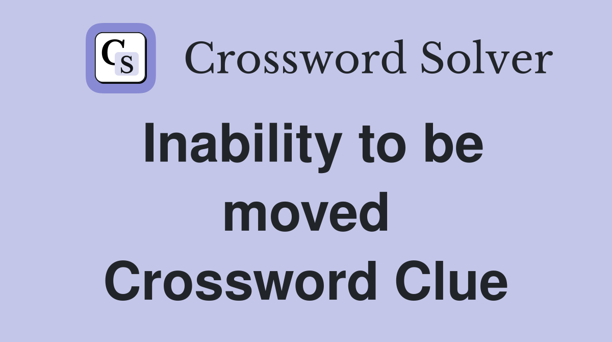 Inability to be moved Crossword Clue