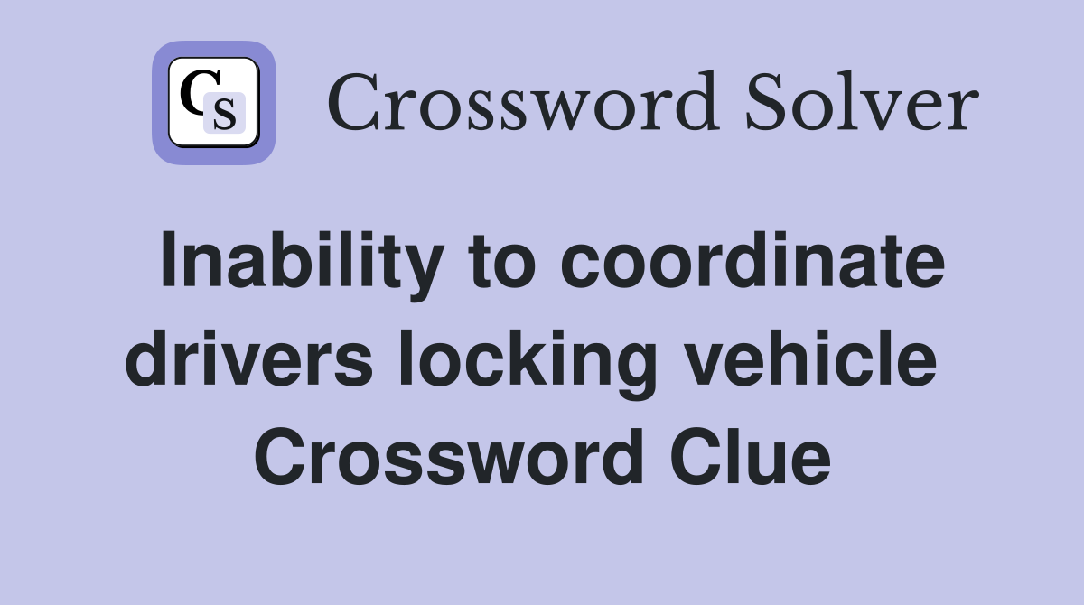 Inability to coordinate drivers locking vehicle  Crossword Clue
