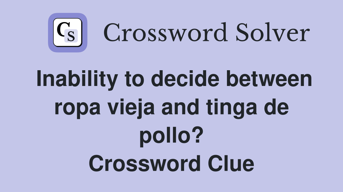 Inability to decide between ropa vieja and tinga de pollo? Crossword Clue