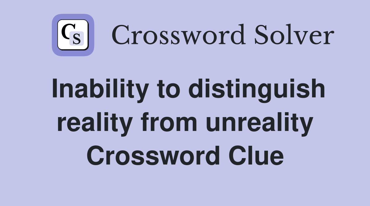 Inability to distinguish reality from unreality Crossword Clue