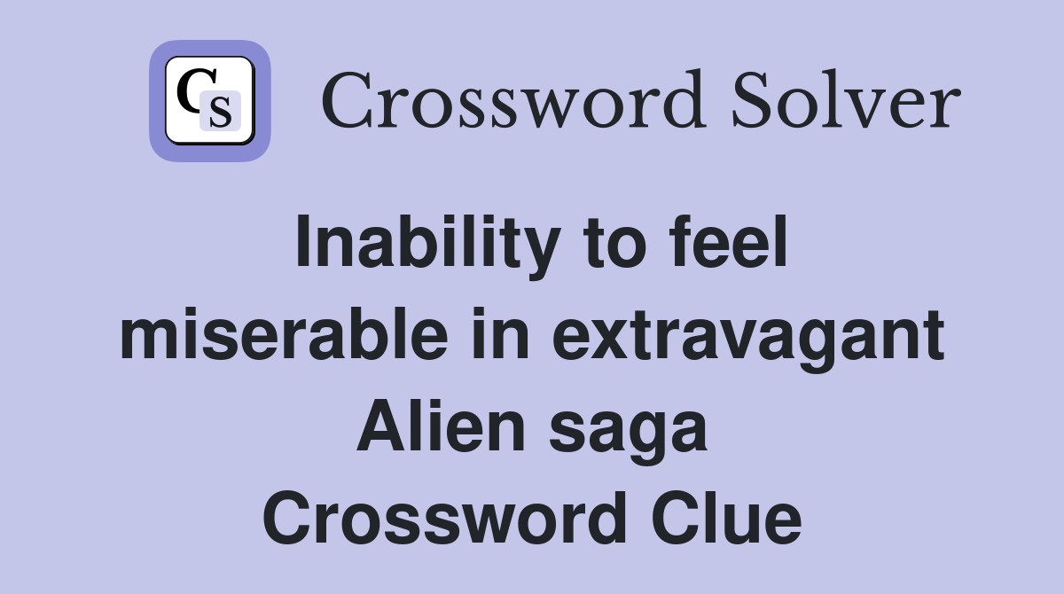 Inability to feel miserable in extravagant Alien saga Crossword Clue