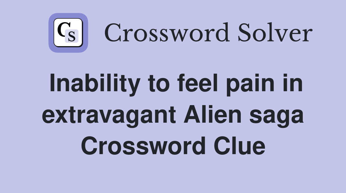 Inability to feel pain in extravagant Alien saga Crossword Clue