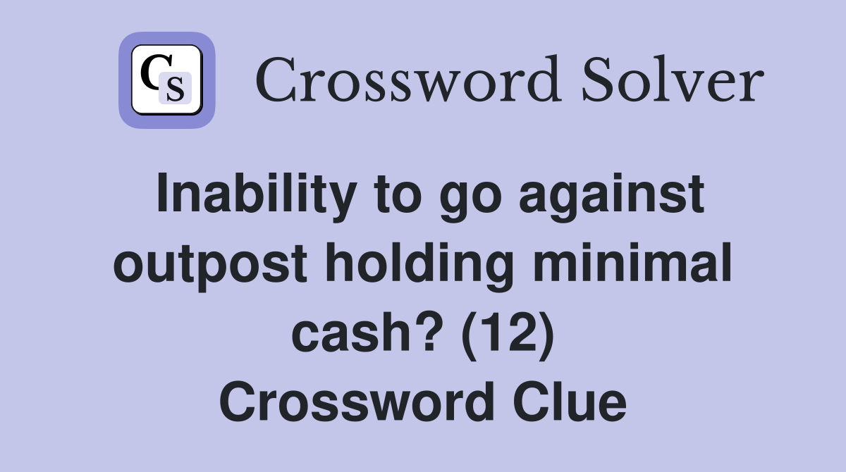 Inability to go against outpost holding minimal cash? (12) Crossword Clue