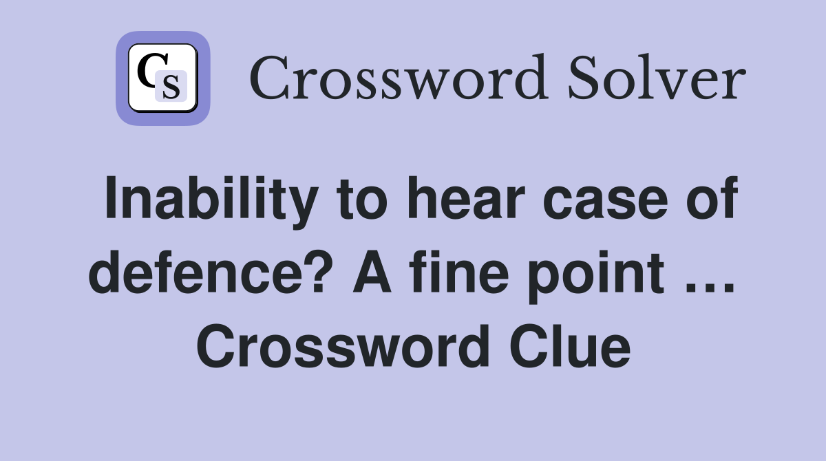 Inability to hear case of defence? A fine point … Crossword Clue