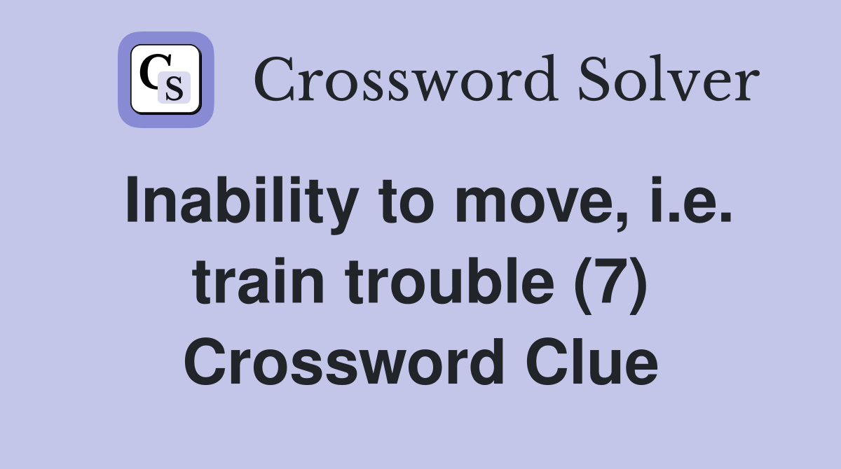 Inability to move, i.e. train trouble (7) Crossword Clue
