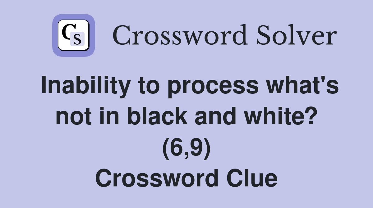 Inability to process what's not in black and white? (6,9) Crossword Clue