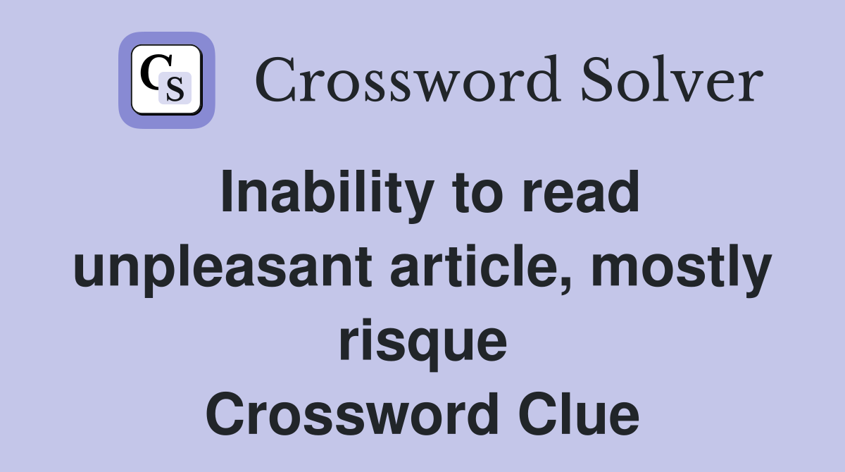Inability to read unpleasant article, mostly risque Crossword Clue