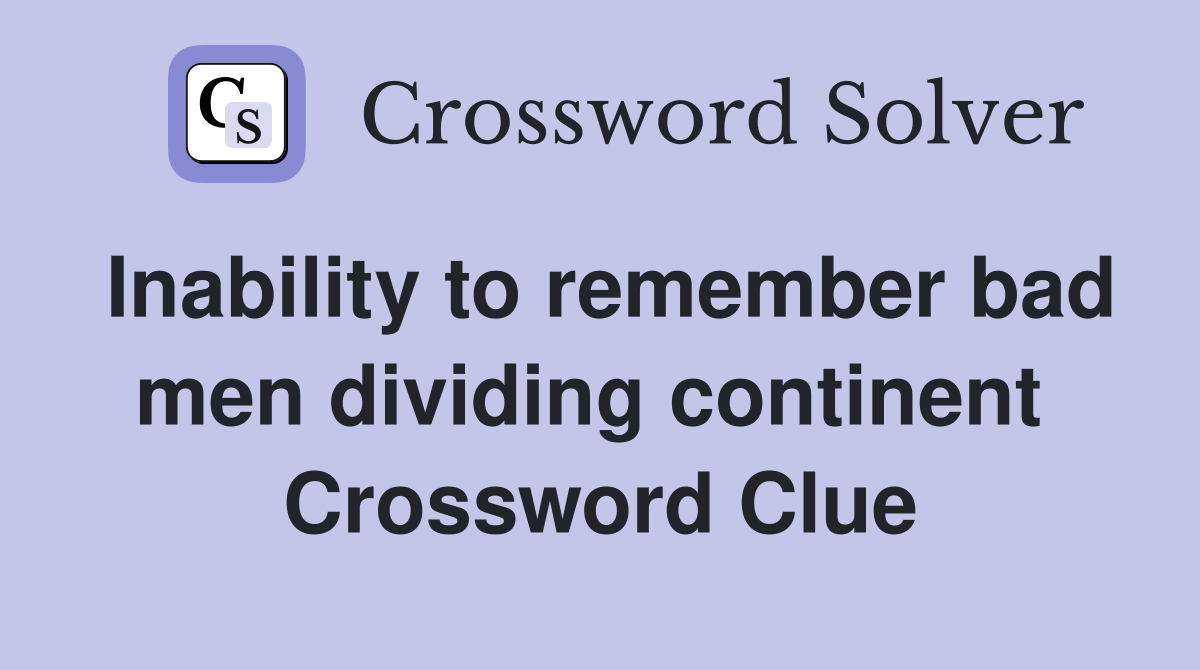 Inability to remember bad men dividing continent  Crossword Clue