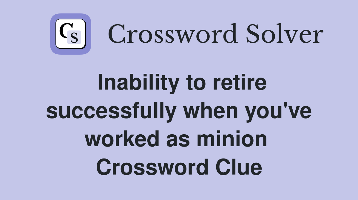 Inability to retire successfully when you've worked as minion  Crossword Clue