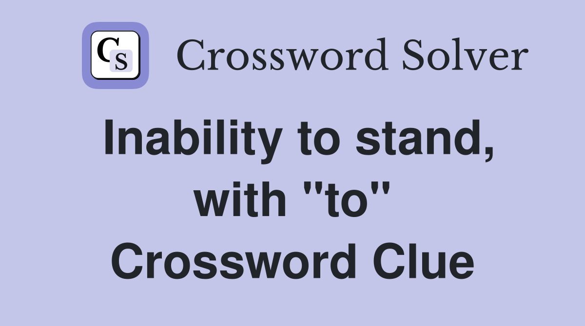 Inability to stand, with "to" Crossword Clue