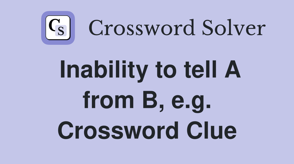 Inability to tell A from B, e.g. Crossword Clue