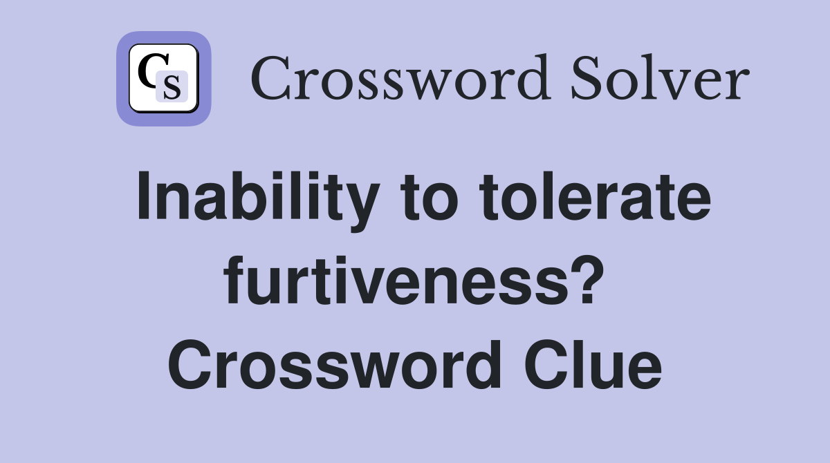 Inability to tolerate furtiveness? Crossword Clue
