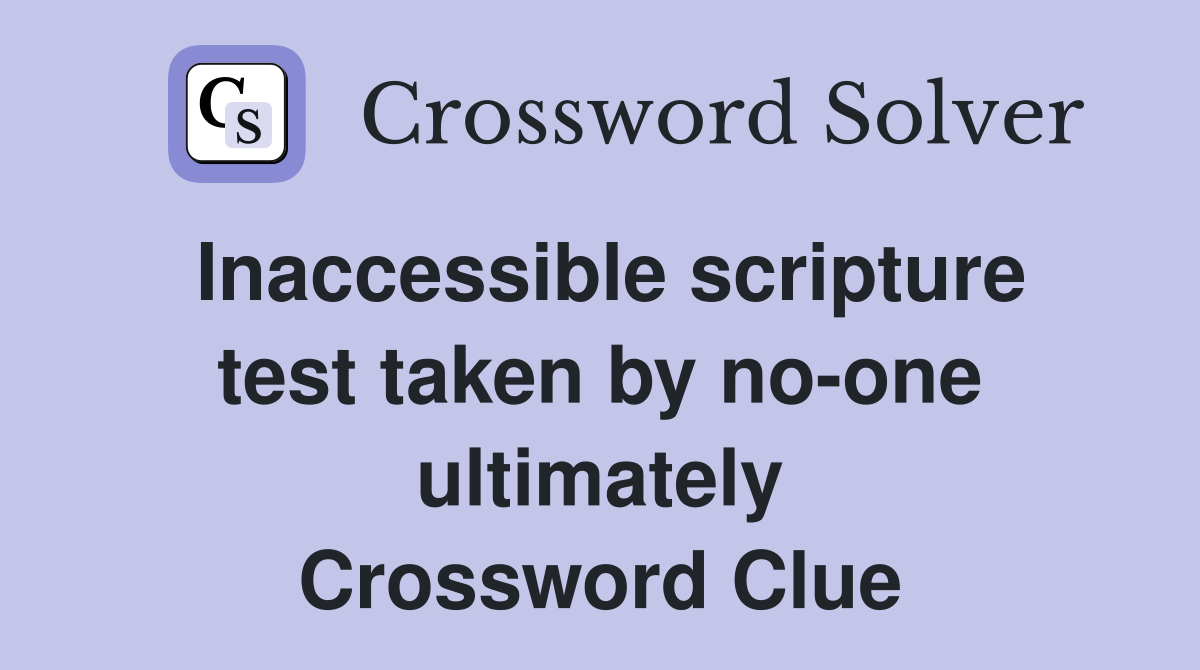 Inaccessible scripture test taken by no-one ultimately Crossword Clue