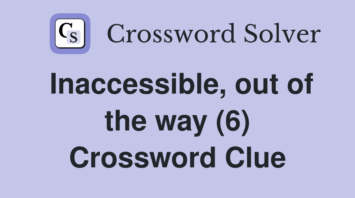 Inaccessible, out of the way (6) Crossword Clue