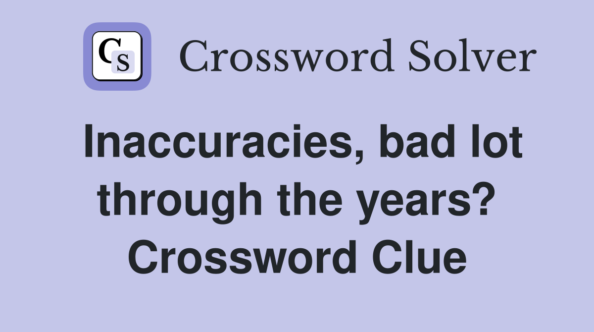 Inaccuracies, bad lot through the years? Crossword Clue