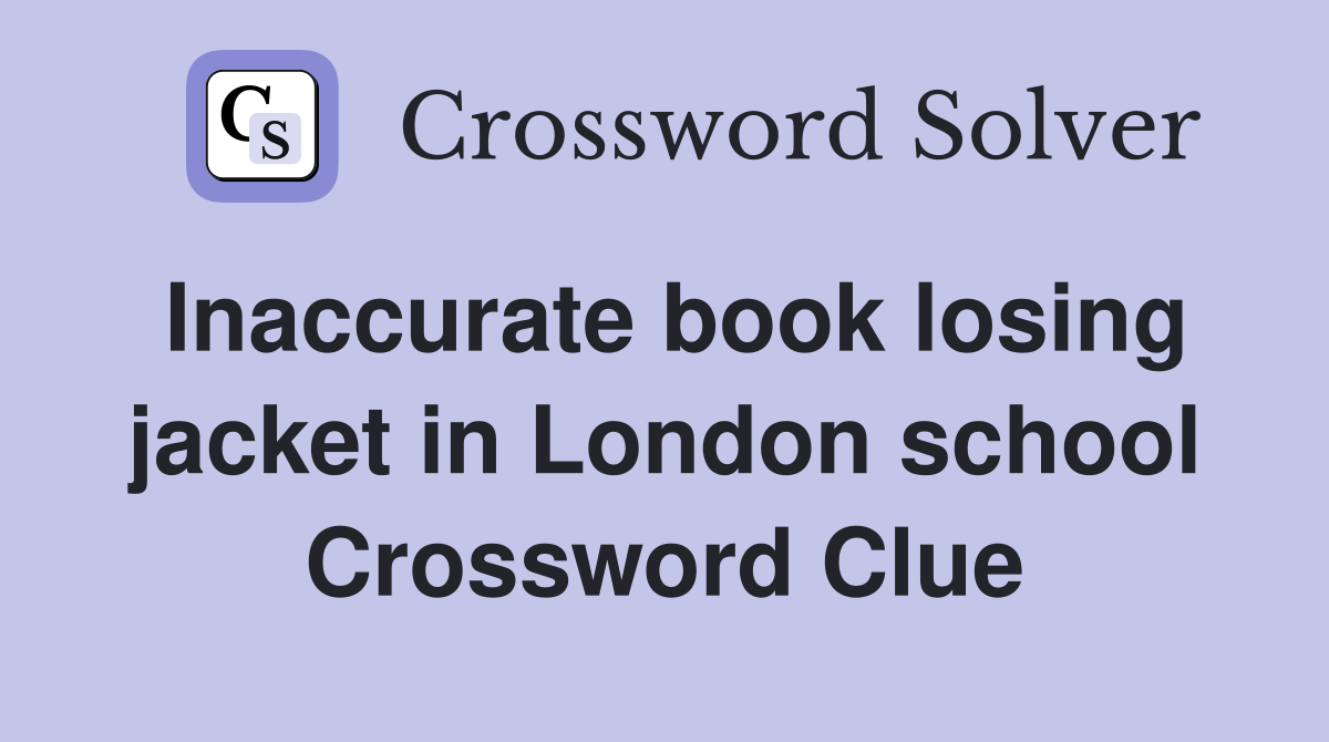 Inaccurate book losing jacket in London school Crossword Clue