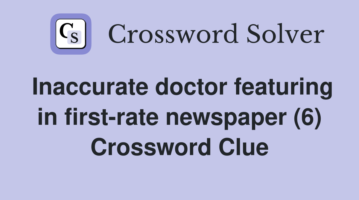 Inaccurate doctor featuring in first-rate newspaper (6) Crossword Clue
