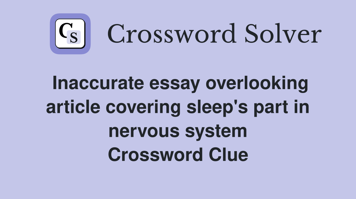 Inaccurate essay overlooking article covering sleep's part in nervous system Crossword Clue