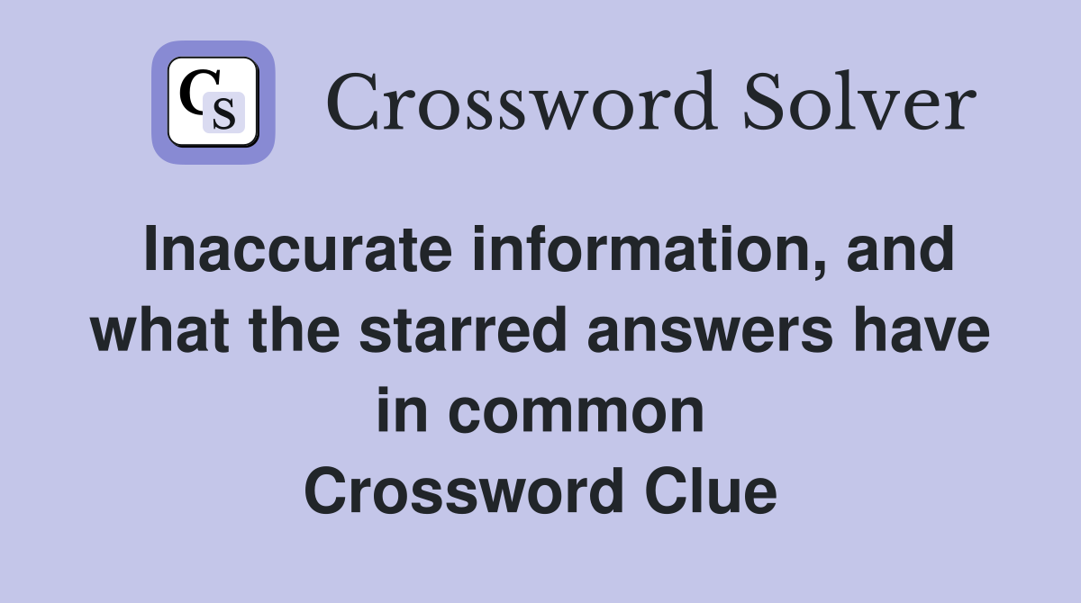 Inaccurate information, and what the starred answers have in common Crossword Clue