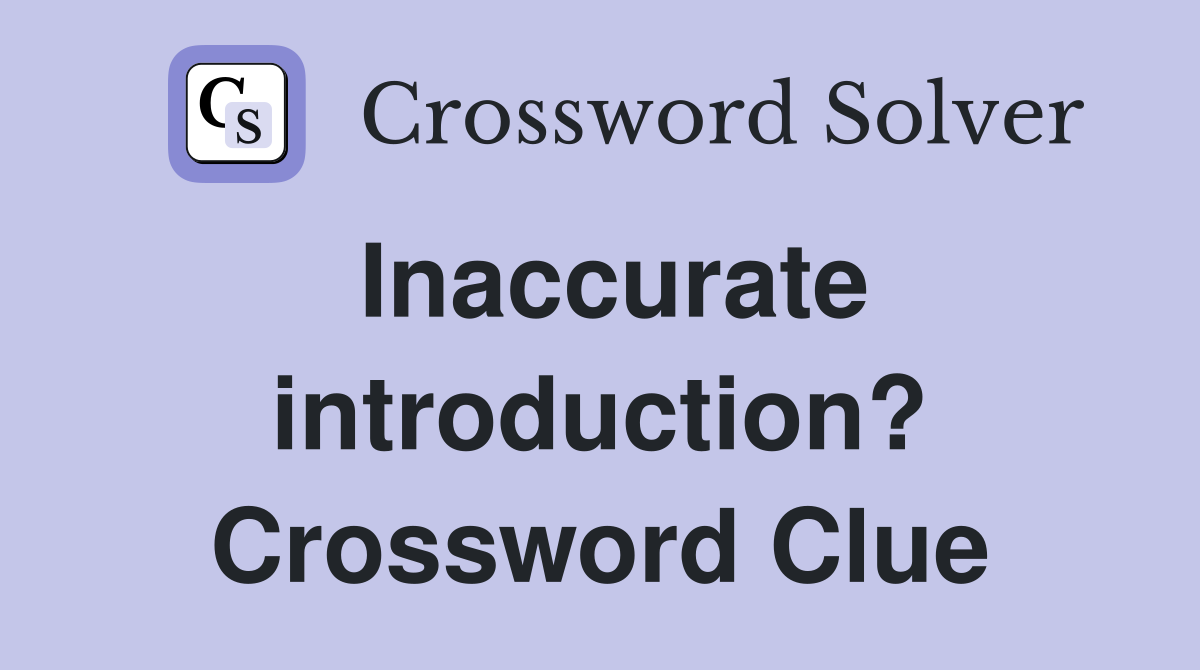 Inaccurate introduction? Crossword Clue