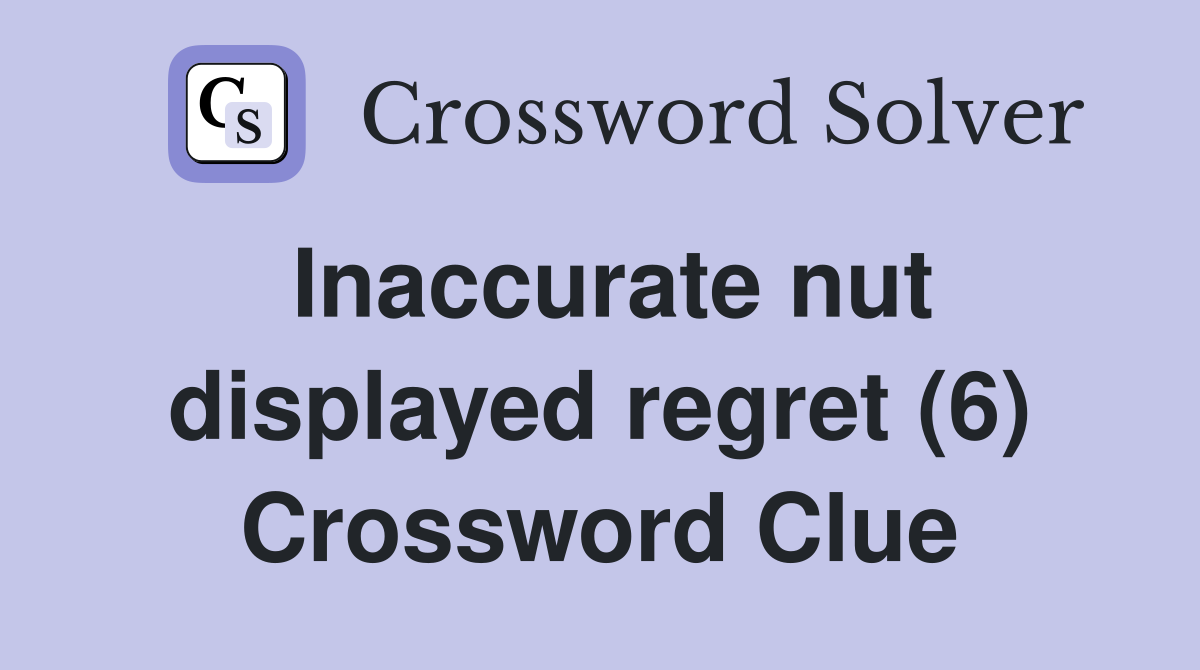 Inaccurate nut displayed regret (6) Crossword Clue