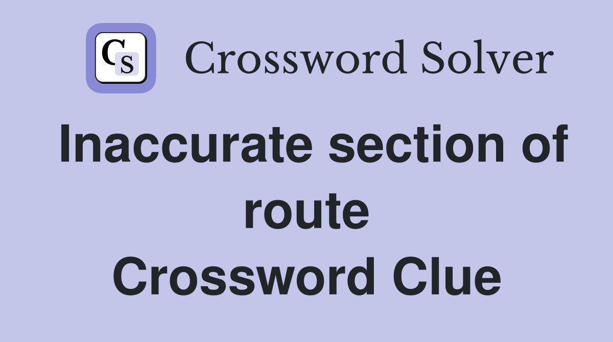 Inaccurate section of route Crossword Clue