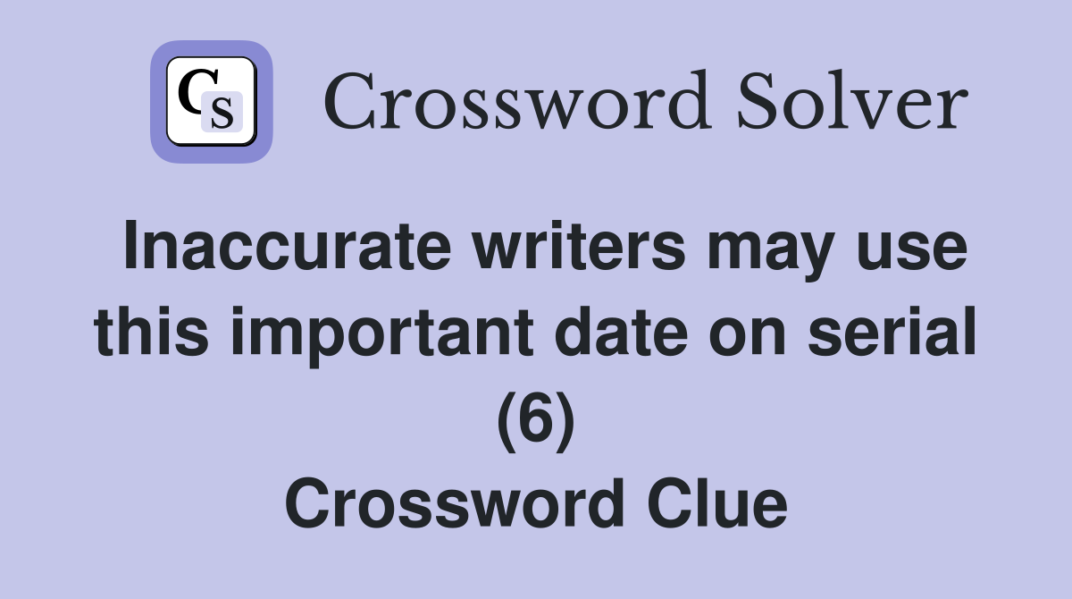 Inaccurate writers may use this important date on serial (6) Crossword Clue