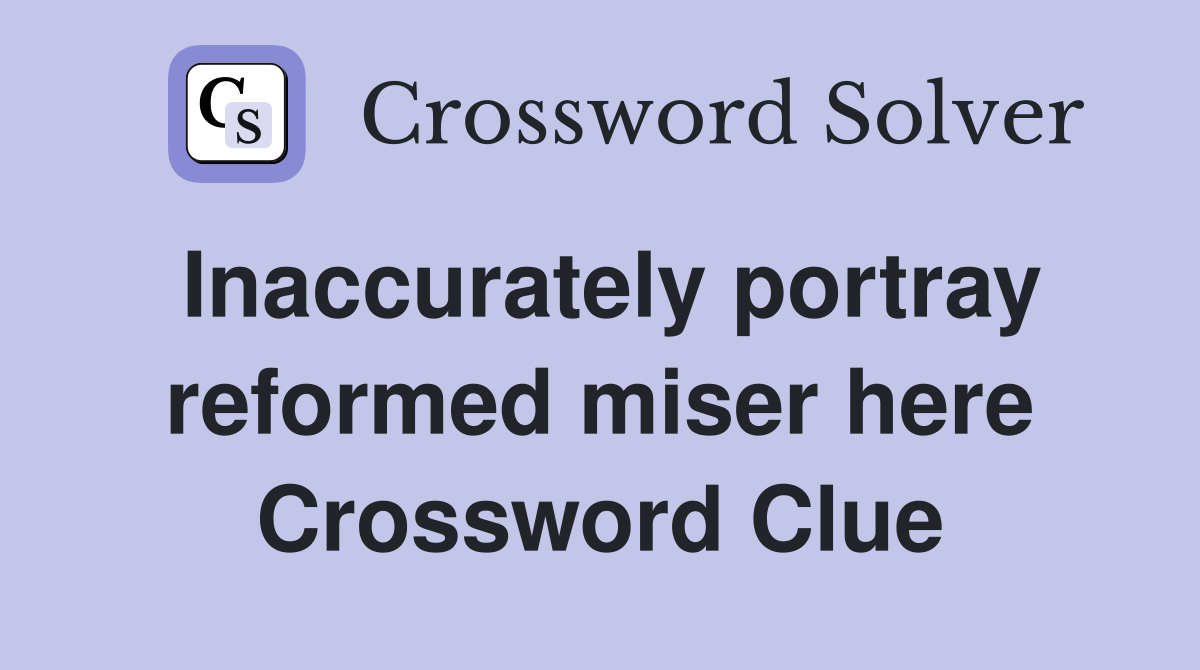 Inaccurately portray reformed miser here Crossword Clue