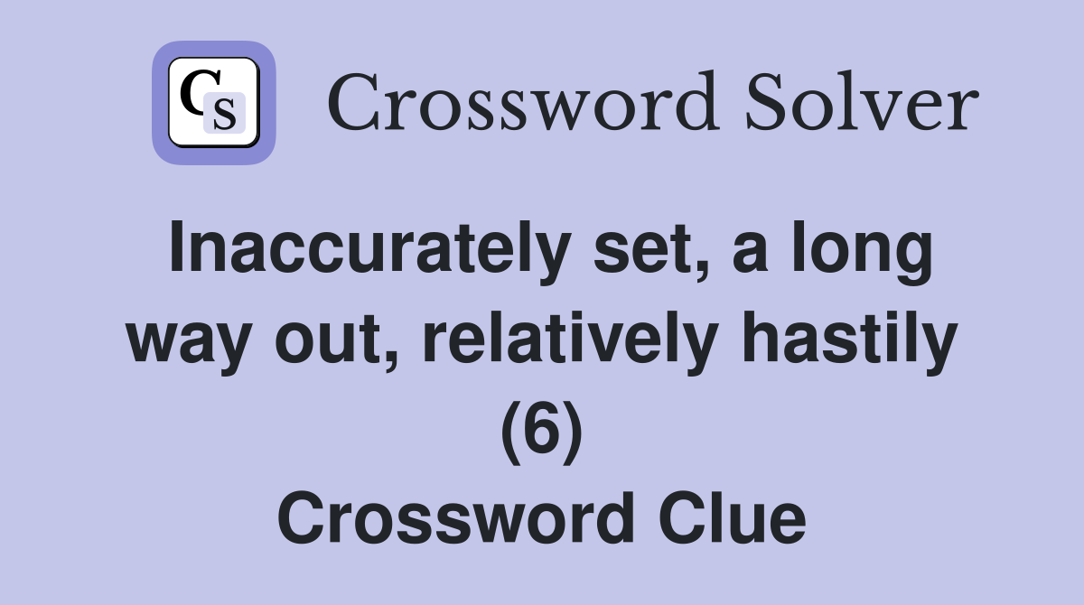 Inaccurately set, a long way out, relatively hastily (6) Crossword Clue