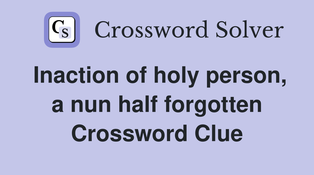 Inaction of holy person, a nun half forgotten Crossword Clue
