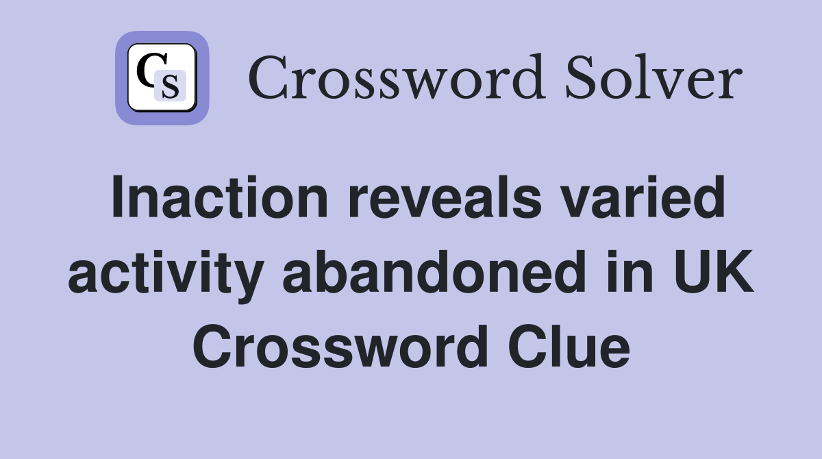 Inaction reveals varied activity abandoned in UK Crossword Clue