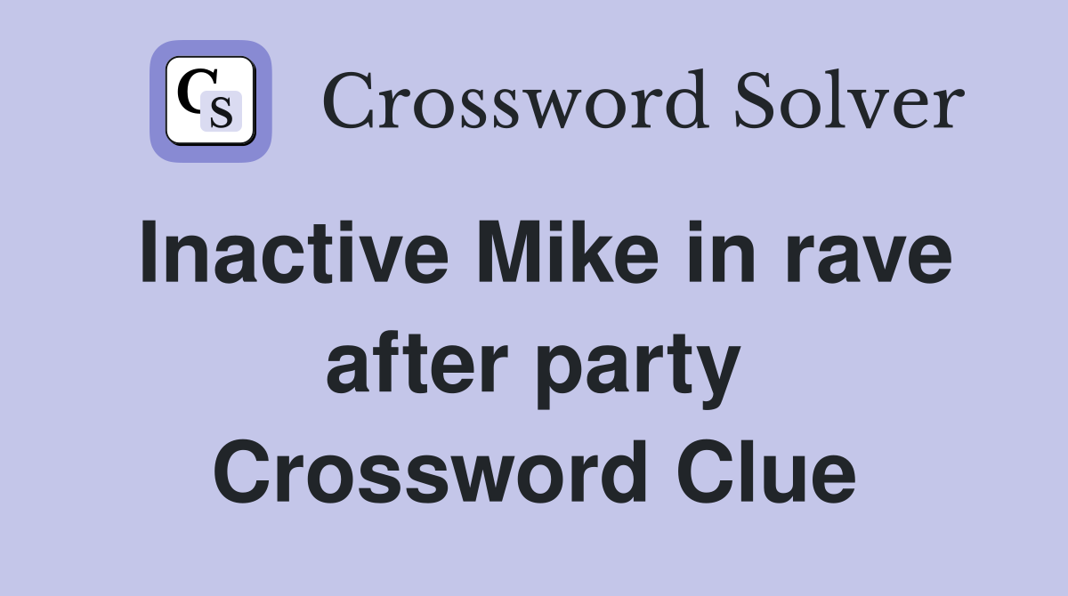 Inactive Mike in rave after party Crossword Clue